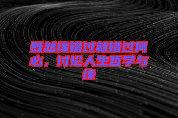 既然緣錯過就錯過何必，討論人生哲學與緣