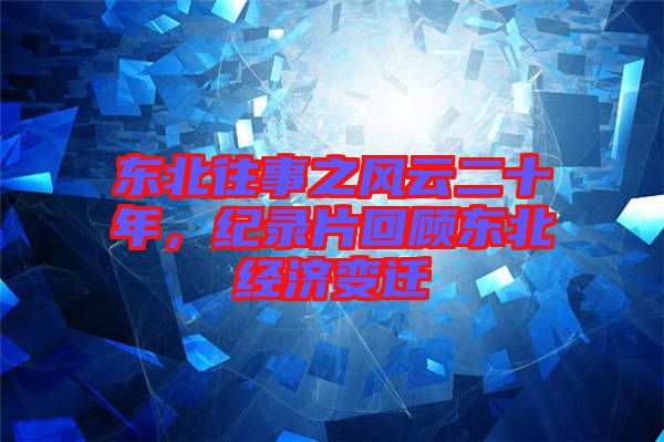東北往事之風云二十年，紀錄片回顧東北經濟變遷