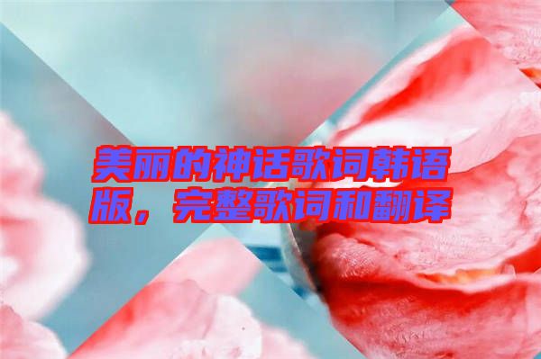 美麗的神話歌詞韓語版，完整歌詞和翻譯