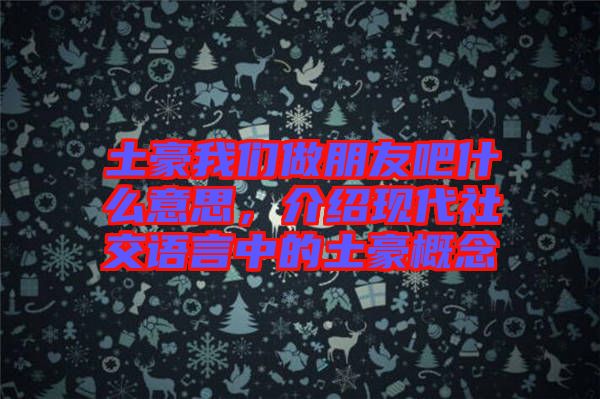 土豪我們做朋友吧什么意思，介紹現代社交語言中的土豪概念
