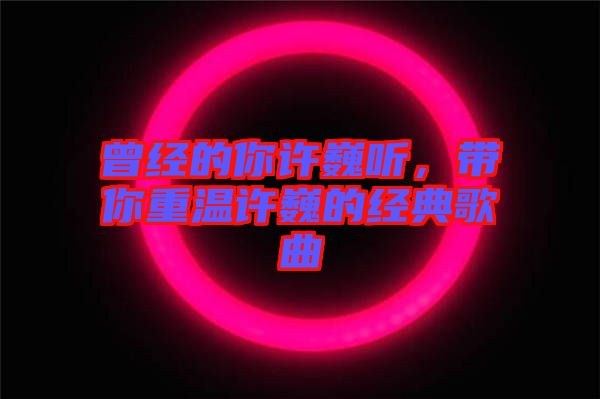 曾經(jīng)的你許巍聽，帶你重溫許巍的經(jīng)典歌曲