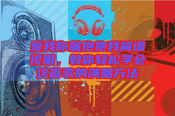 愛(ài)我你就抱抱我簡(jiǎn)譜視唱，教你輕松學(xué)會(huì)這首歌的演唱方法