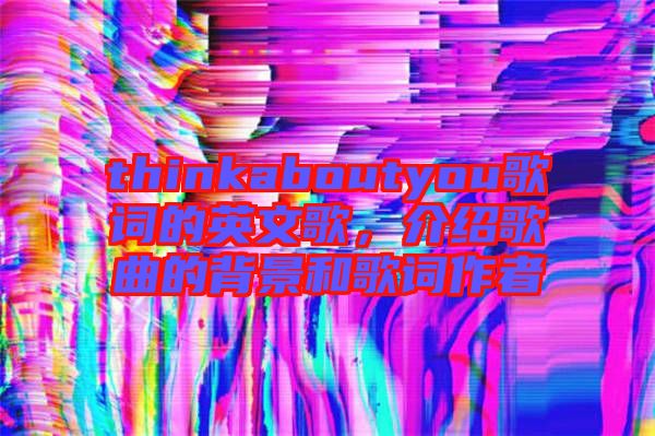 thinkaboutyou歌詞的英文歌，介紹歌曲的背景和歌詞作者