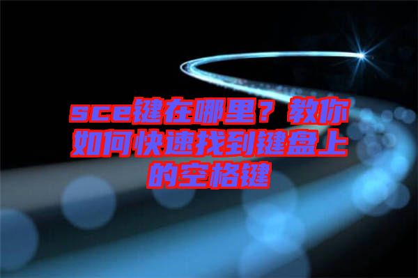 sce鍵在哪里？教你如何快速找到鍵盤上的空格鍵