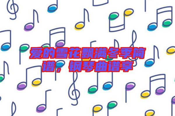 愛的雪花飄滿冬季簡譜，鋼琴曲譜享