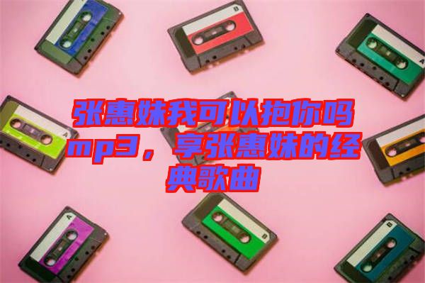 張惠妹我可以抱你嗎mp3，享張惠妹的經典歌曲
