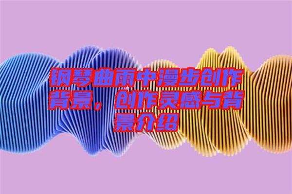 鋼琴曲雨中漫步創作背景，創作靈感與背景介紹