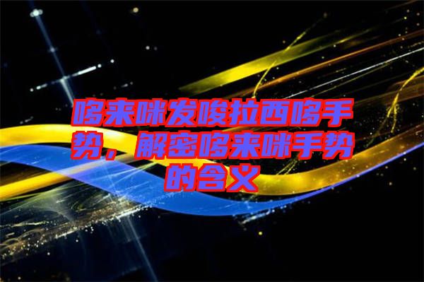 哆來咪發唆拉西哆手勢，解密哆來咪手勢的含義