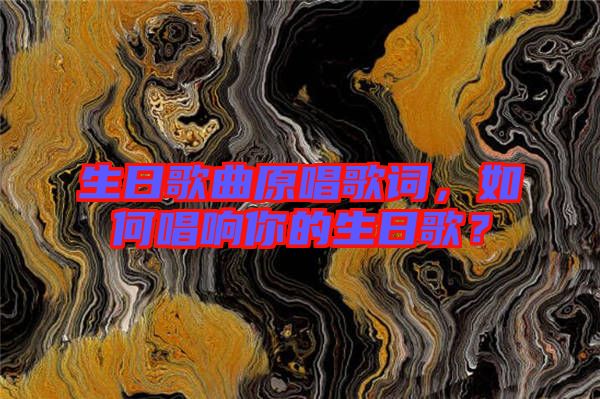 生日歌曲原唱歌詞，如何唱響你的生日歌？