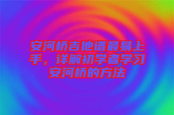 安河橋吉他譜最易上手，詳解初學者學習安河橋的方法