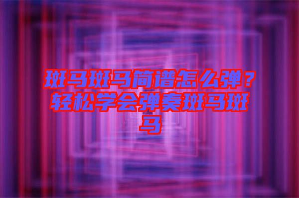 斑馬斑馬簡譜怎么彈？輕松學會彈奏斑馬斑馬