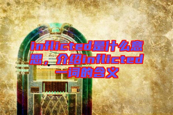 inflicted是什么意思，介紹inflicted一詞的含義