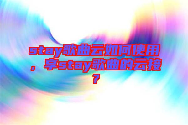 stay歌曲云如何使用，享stay歌曲的云接？