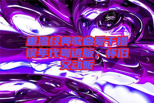 重溫經(jīng)典歌曲愛于錯(cuò)誤年代粵語版，懷舊又動(dòng)聽