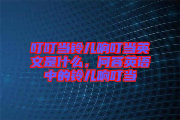 叮叮當鈴兒響叮當英文是什么，問答英語中的鈴兒響叮當