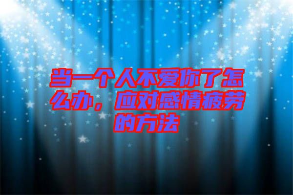 當(dāng)一個人不愛你了怎么辦，應(yīng)對感情疲勞的方法