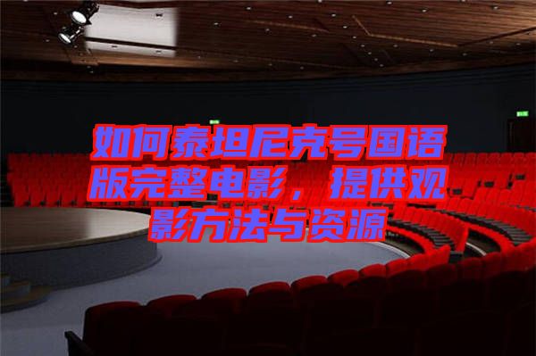 如何泰坦尼克號(hào)國(guó)語版完整電影，提供觀影方法與資源