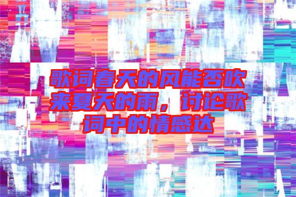 歌詞春天的風(fēng)能否吹來夏天的雨，討論歌詞中的情感達(dá)