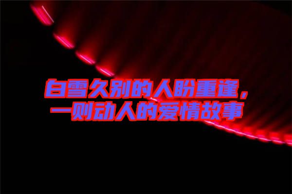 白雪久別的人盼重逢，一則動人的愛情故事