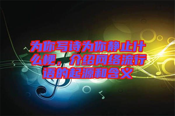 為你寫詩為你靜止什么梗，介紹網(wǎng)絡(luò)流行語的起源和含義