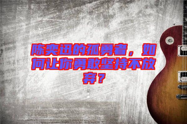陳奕迅的孤勇者，如何讓你勇敢堅持不放棄？