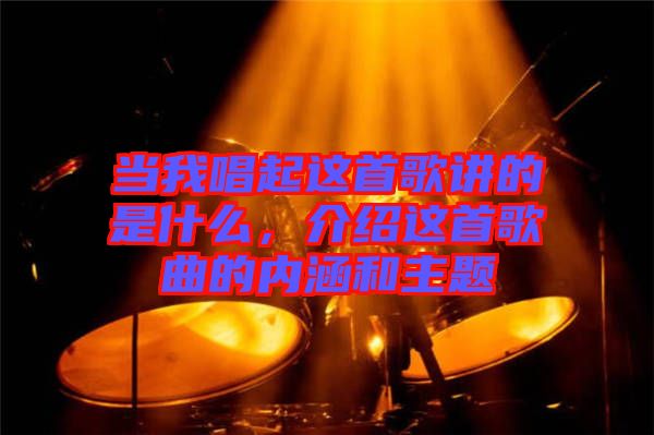 當我唱起這首歌講的是什么，介紹這首歌曲的內涵和主題