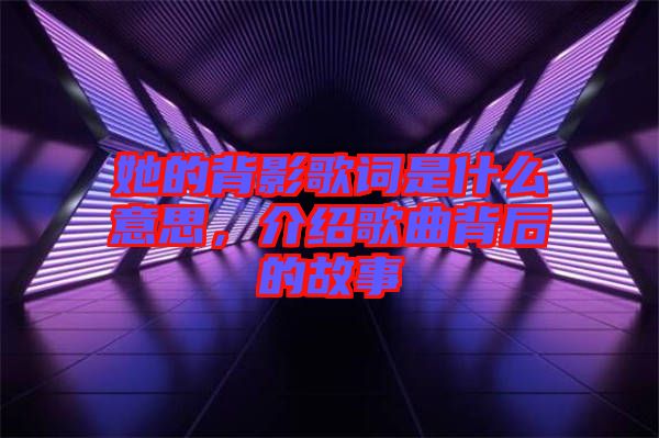 她的背影歌詞是什么意思，介紹歌曲背后的故事