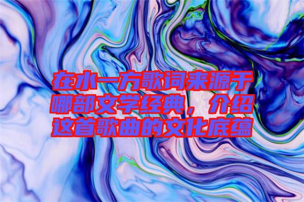 在水一方歌詞來源于哪部文學經典，介紹這首歌曲的文化底蘊