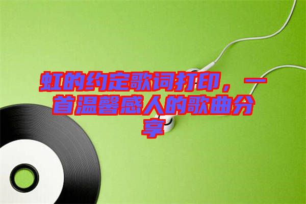 虹的約定歌詞打印，一首溫馨感人的歌曲分享