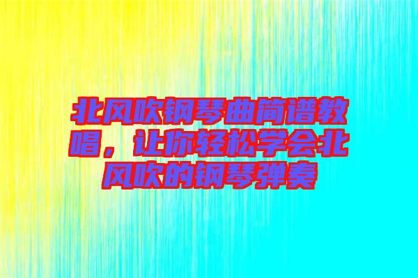 北風吹鋼琴曲簡譜教唱，讓你輕松學會北風吹的鋼琴彈奏