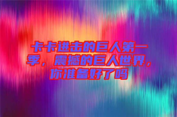 卡卡進擊的巨人第一季，震撼的巨人世界，你準備好了嗎