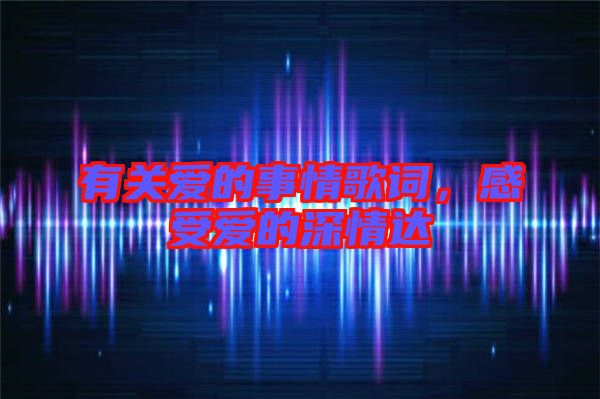 有關愛的事情歌詞，感受愛的深情達