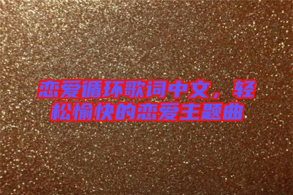 戀愛循環歌詞中文，輕松愉快的戀愛主題曲
