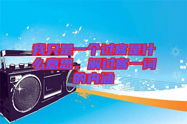 我只是一個過客是什么意思，解過客一詞的內涵