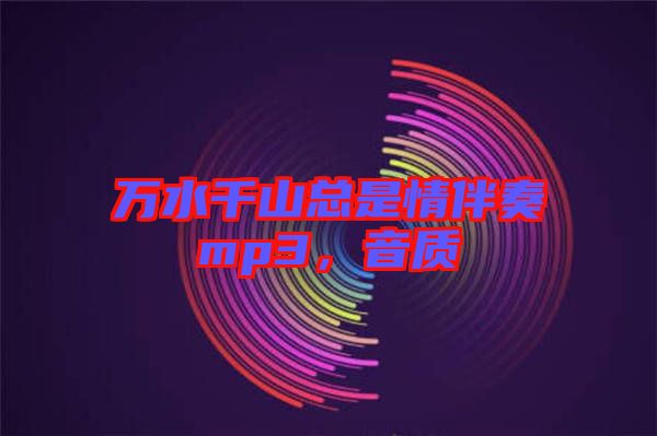 萬(wàn)水千山總是情伴奏mp3，音質(zhì)