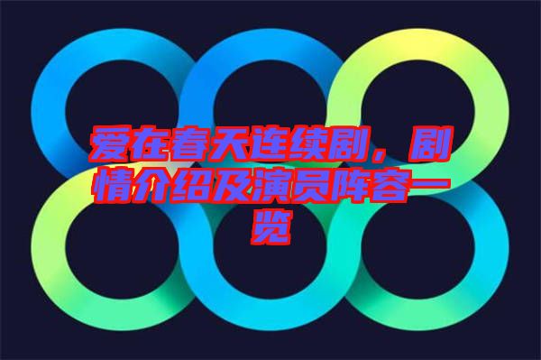 愛在春天連續劇，劇情介紹及演員陣容一覽