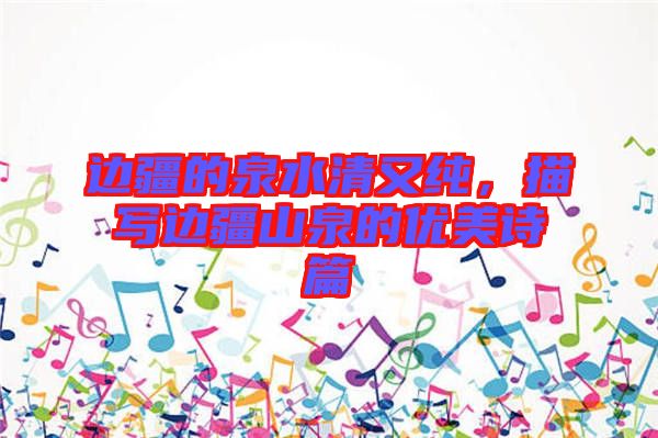 邊疆的泉水清又純，描寫邊疆山泉的優美詩篇