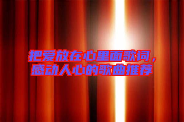 把愛放在心里面歌詞，感動人心的歌曲推薦