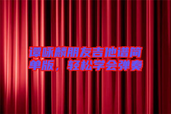譚詠麟朋友吉他譜簡單版，輕松學會彈奏