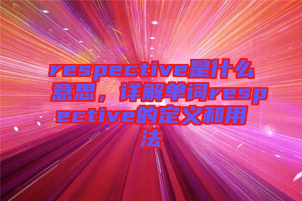 respective是什么意思，詳解單詞respective的定義和用法