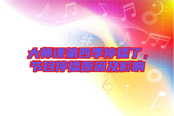 大師課第四季停播了，節目停播原因及影響