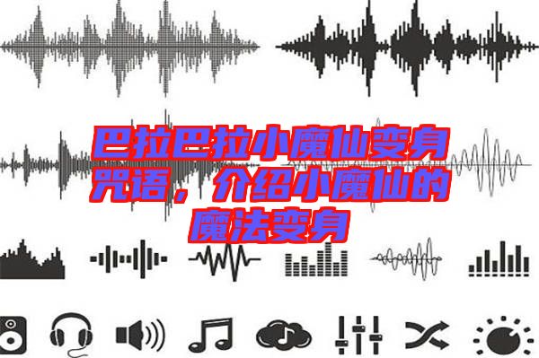 巴拉巴拉小魔仙變身咒語，介紹小魔仙的魔法變身