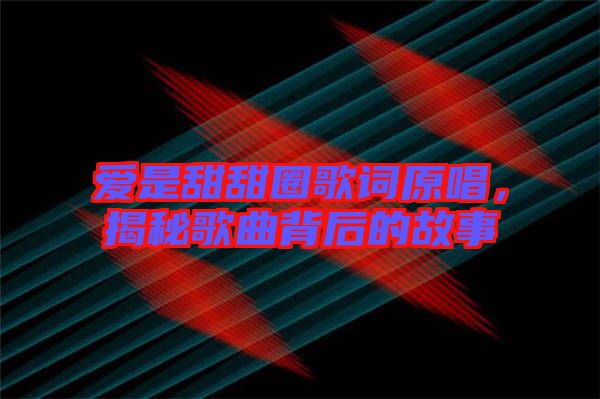 愛是甜甜圈歌詞原唱，揭秘歌曲背后的故事