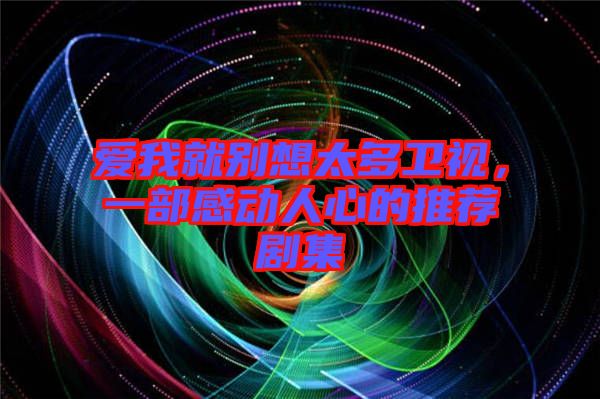 愛我就別想太多衛視，一部感動人心的推薦劇集