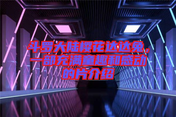 斗羅大陸櫻花達達兔，一部充滿童趣和感動的片介紹