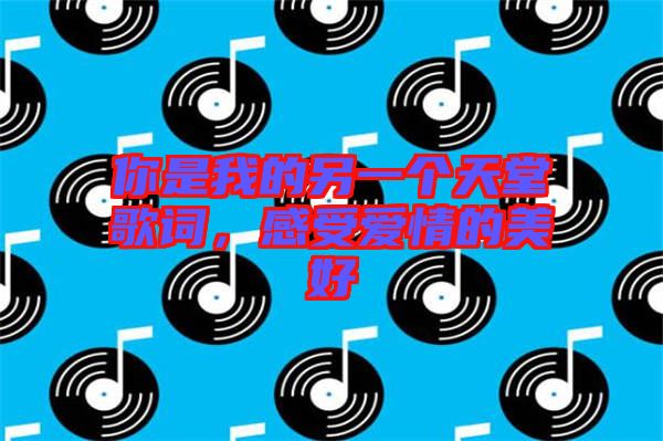 你是我的另一個天堂歌詞，感受愛情的美好