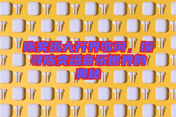 陳奕迅大開界歌詞，探尋陳奕迅音樂世界的奧秘