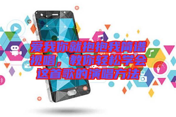 愛我你就抱抱我簡譜視唱，教你輕松學會這首歌的演唱方法