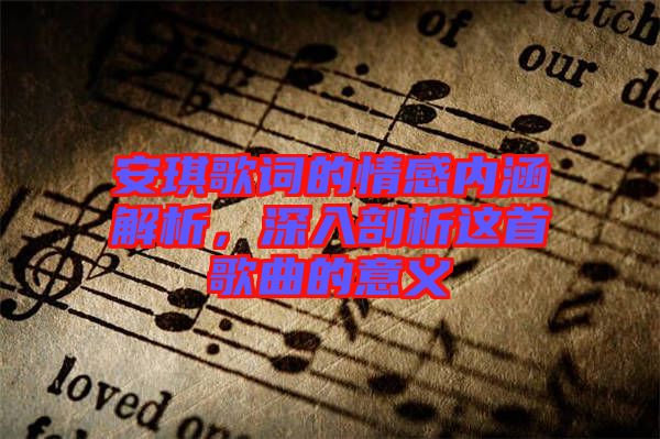 安琪歌詞的情感內(nèi)涵解析，深入剖析這首歌曲的意義