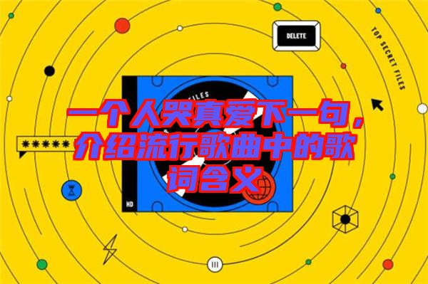 一個人哭真愛下一句，介紹流行歌曲中的歌詞含義